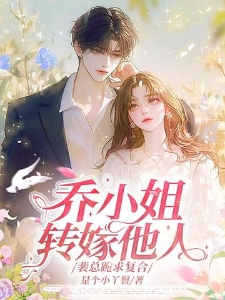 乔小姐转嫁他人，裴总跪求复合